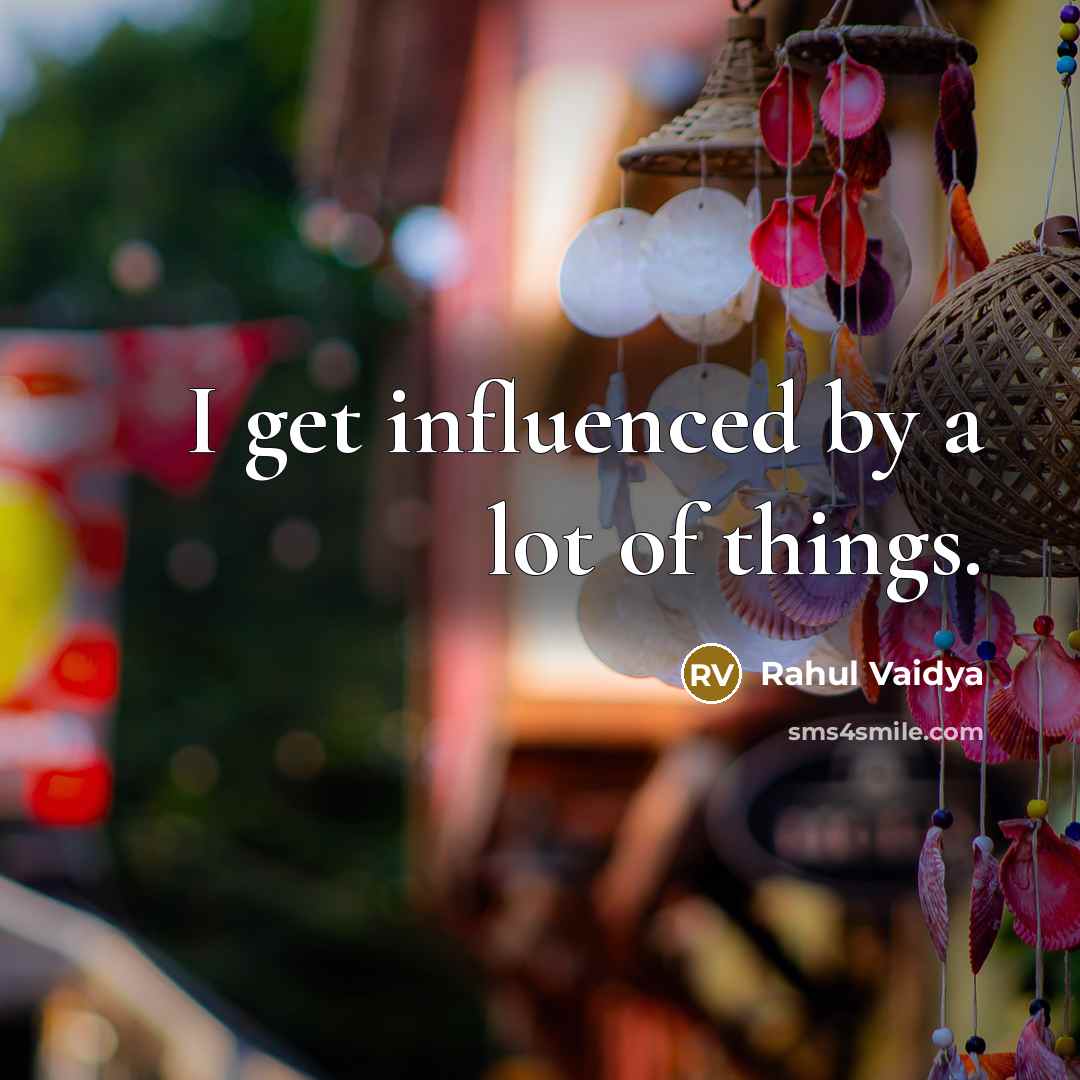 “I get influenced by a lot of things.…” quote by Rahul Vaidya