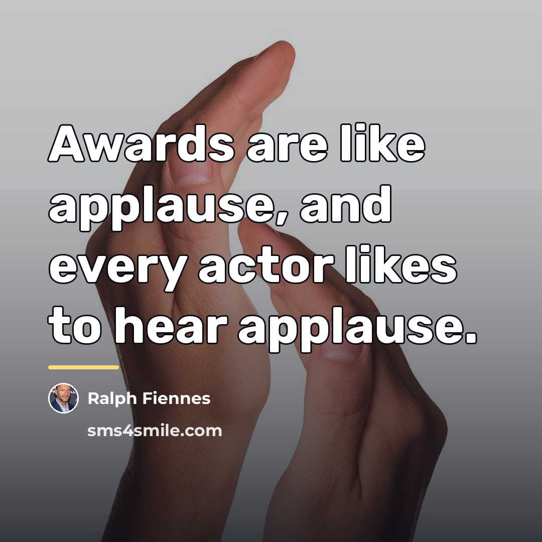 “Awards are like applause, and every actor likes to hear…” quote by Ralph Fiennes