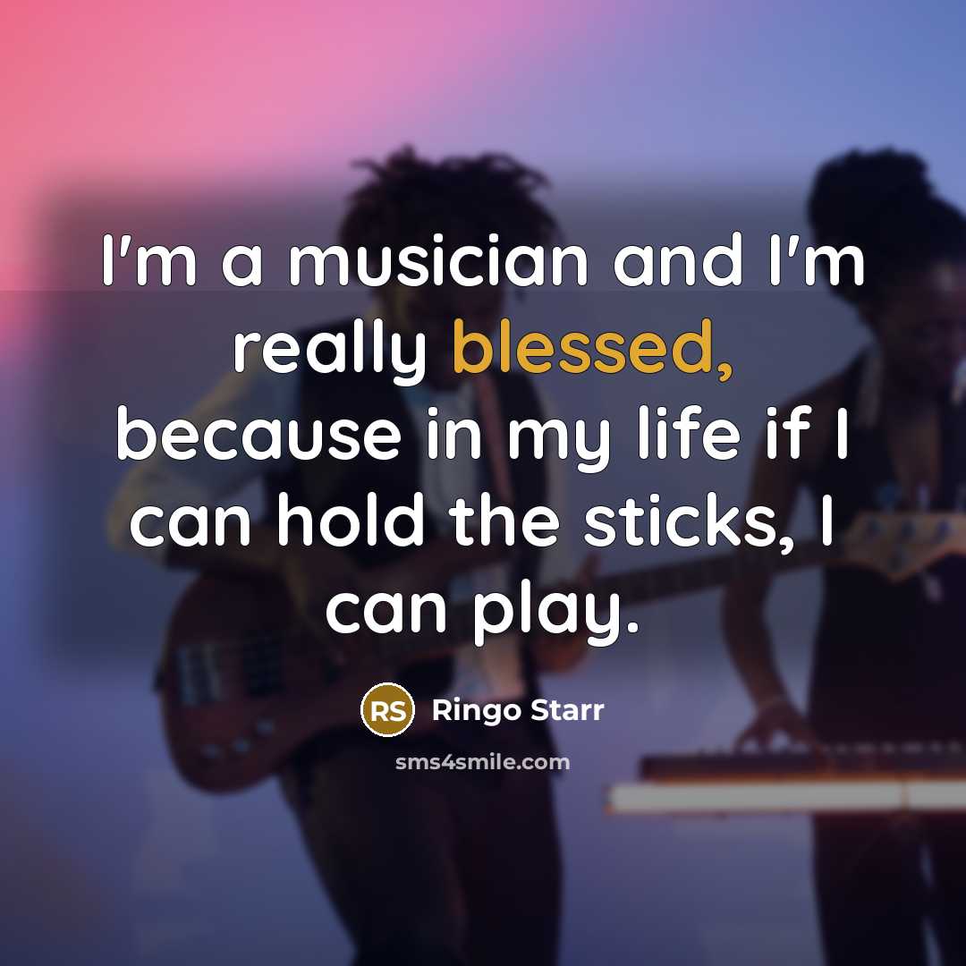 “I'm a musician and I'm really blessed, because in my…” quote by Ringo Starr