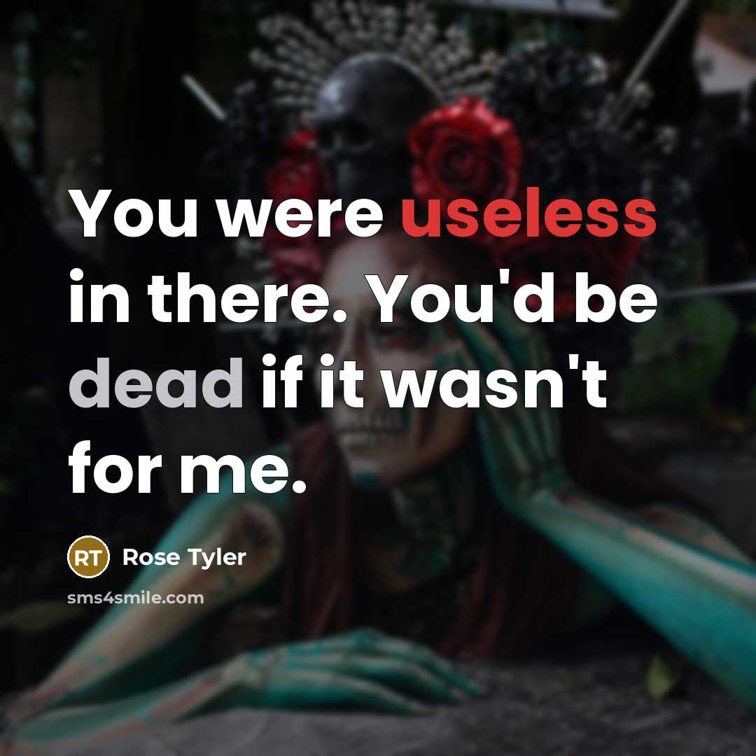 “You were useless in there. You'd be dead if it…” quote by Rose Tyler