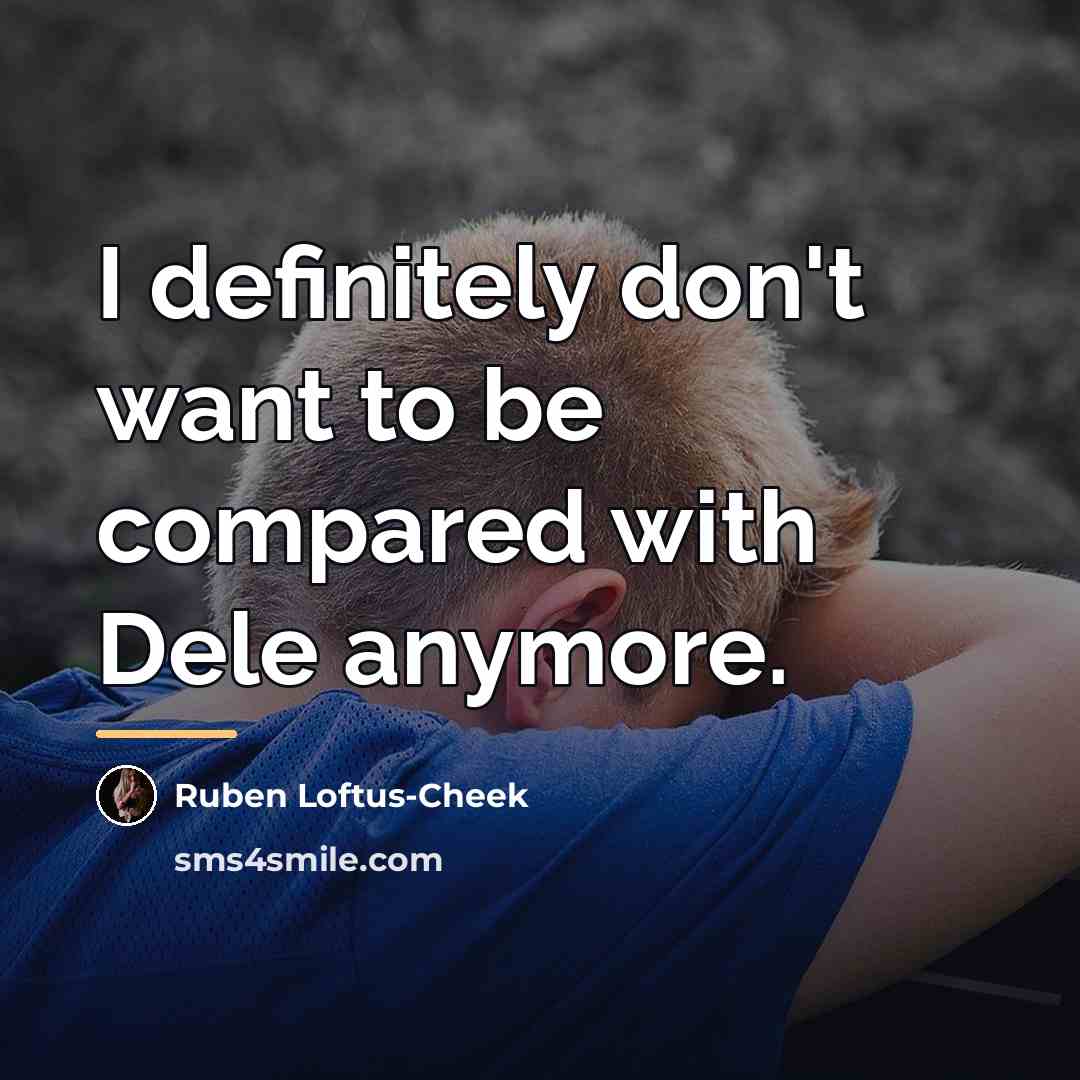 “I definitely don't want to be compared with Dele anymore.…” quote by Ruben Loftus-Cheek