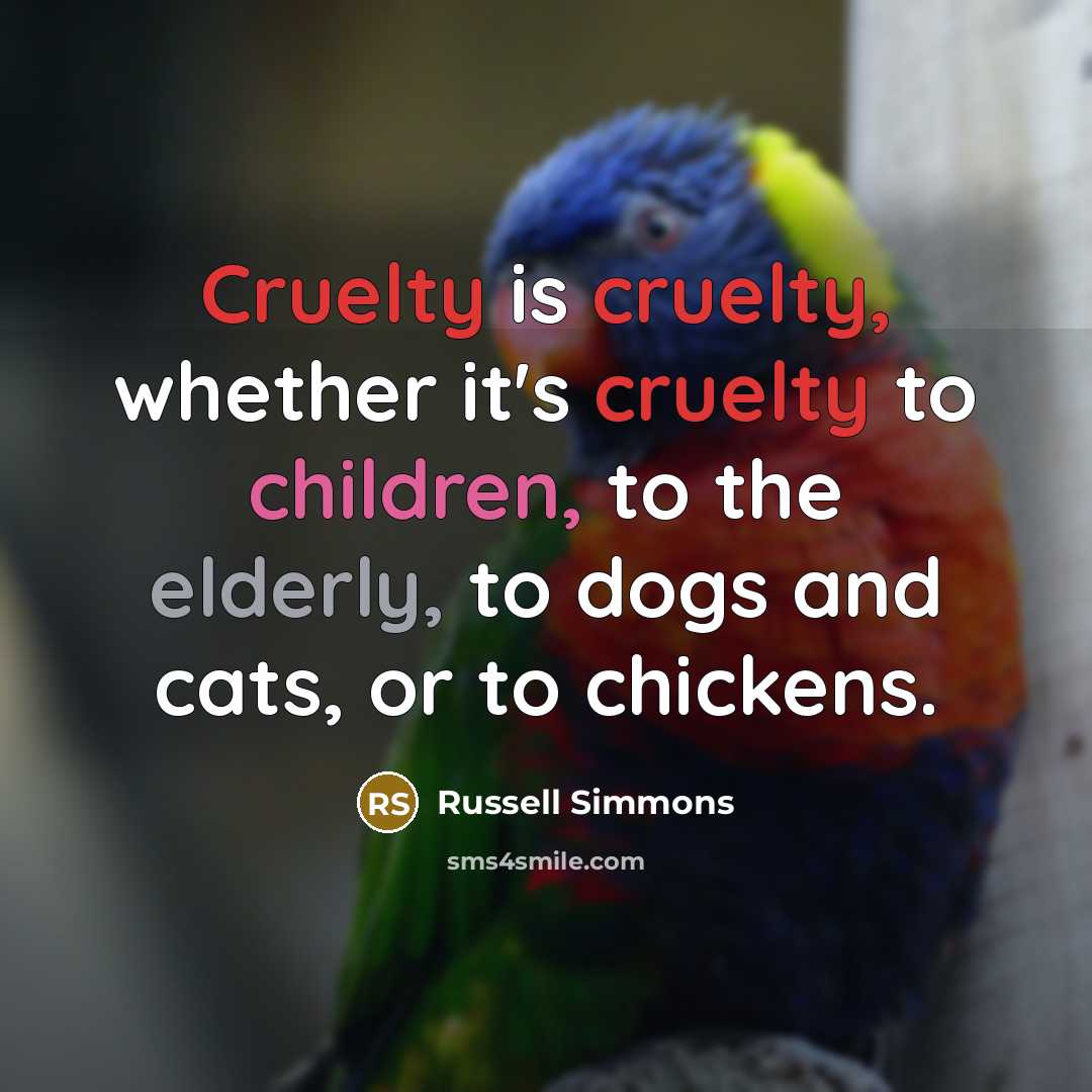 “Cruelty is cruelty, whether it's cruelty to children, to the elderly, to dogs and cats, or to chickens.” quote by Russell Simmons