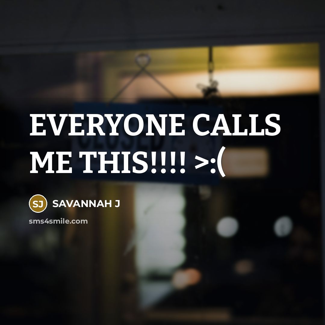 “EVERYONE CALLS ME THIS!!!! >:(…” quote by Savannah J
