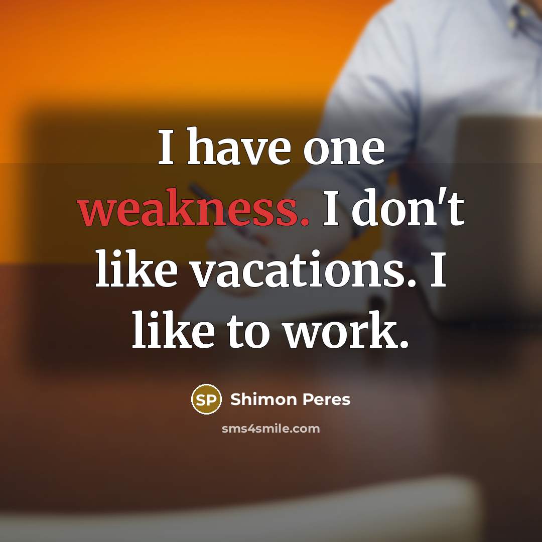 “I have one weakness. I don't like vacations. I like…” quote by Shimon Peres