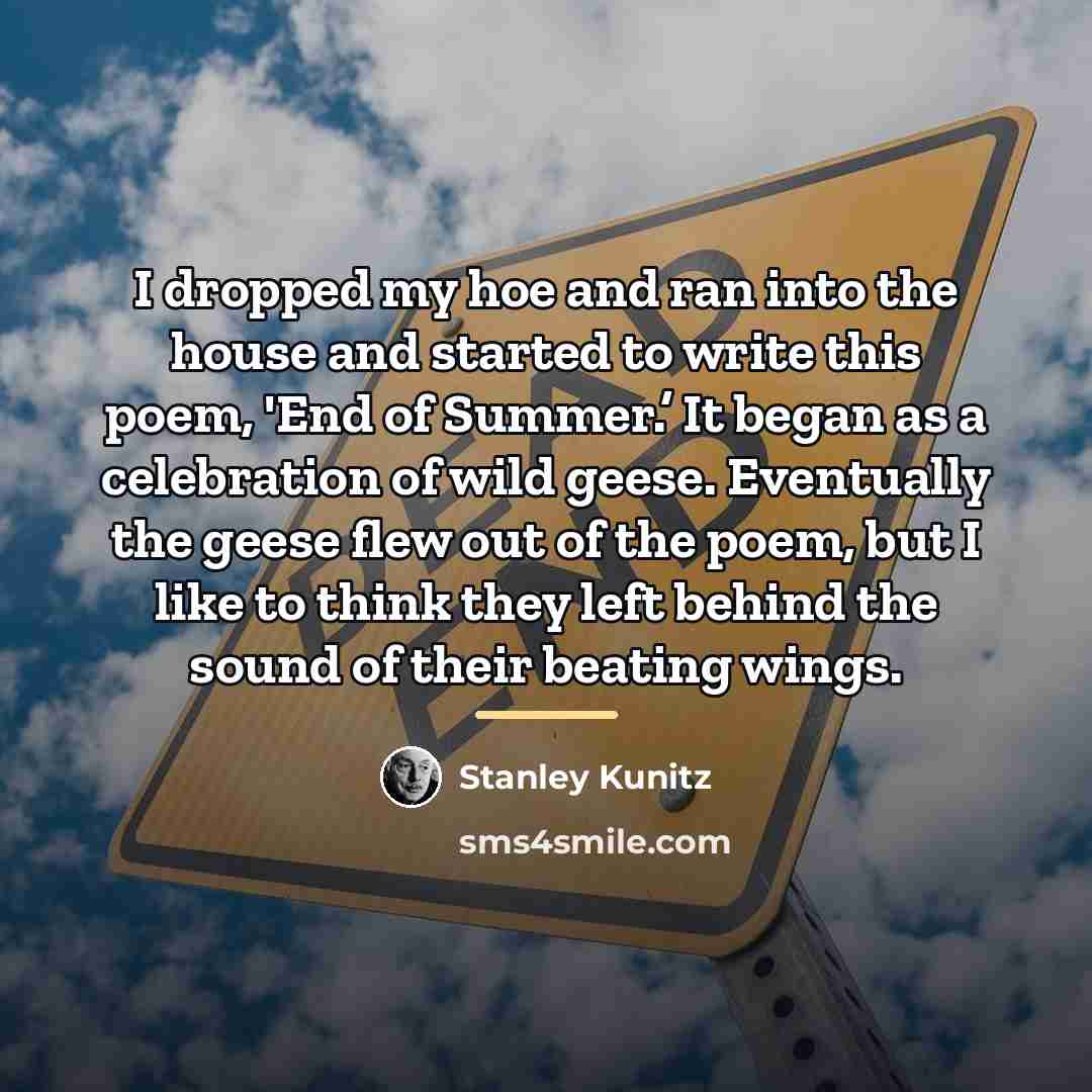 “I dropped my hoe and ran into the house and…” quote by Stanley Kunitz