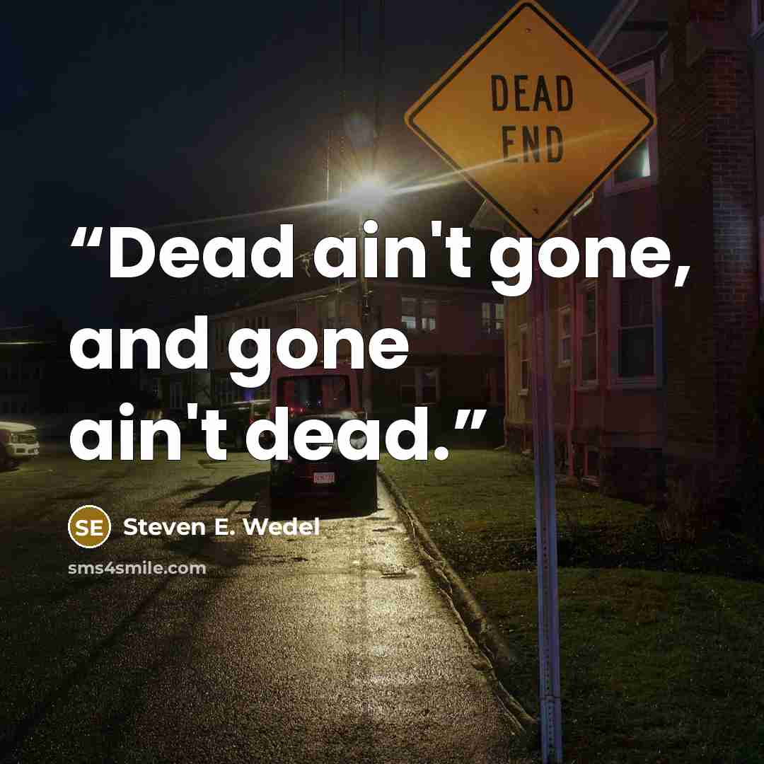 “Dead ain't gone, and gone ain't dead.” quote by Steven E. Wedel