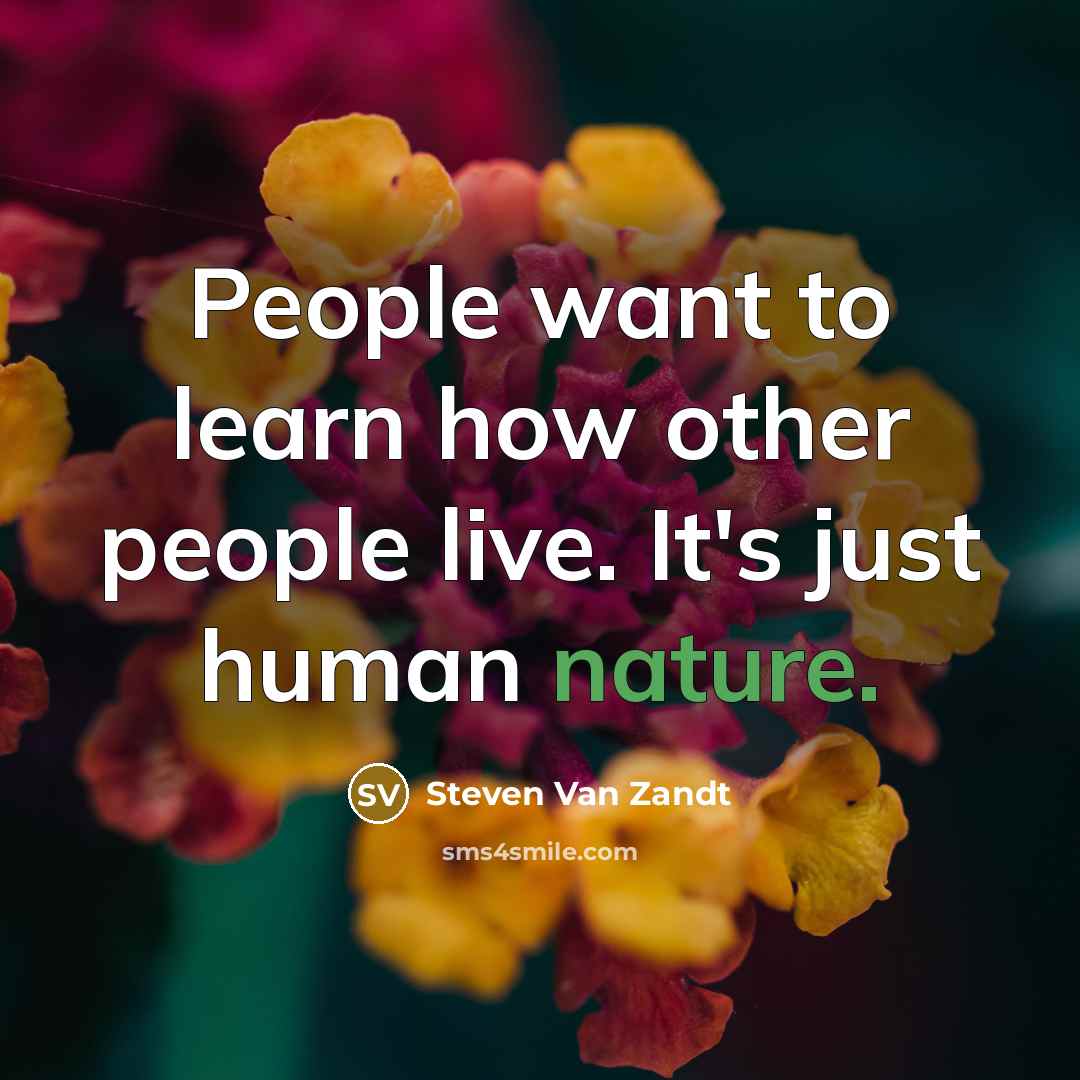“People want to learn how other people live. It's just…” quote by Steven Van Zandt