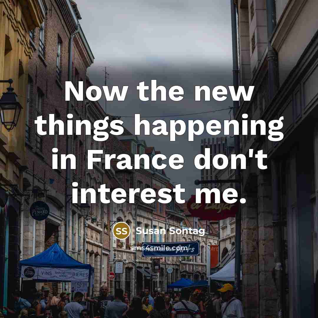 “Now the new things happening in France don't interest me.…” quote by Susan Sontag
