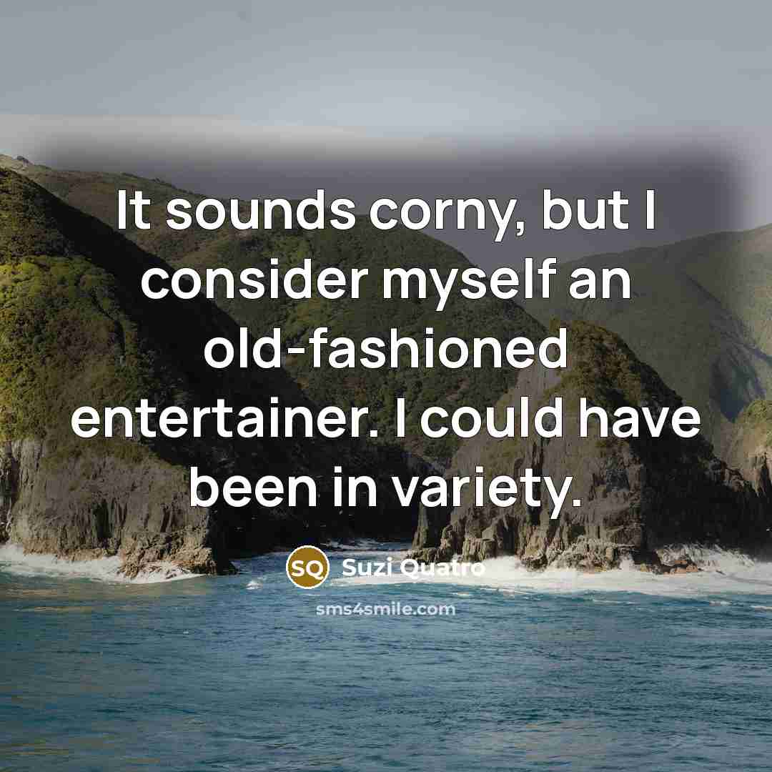 “It sounds corny, but I consider myself an old-fashioned entertainer.…” quote by Suzi Quatro