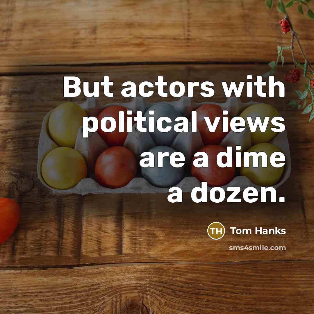 “But actors with political views are a dime a dozen.…” quote by Tom Hanks