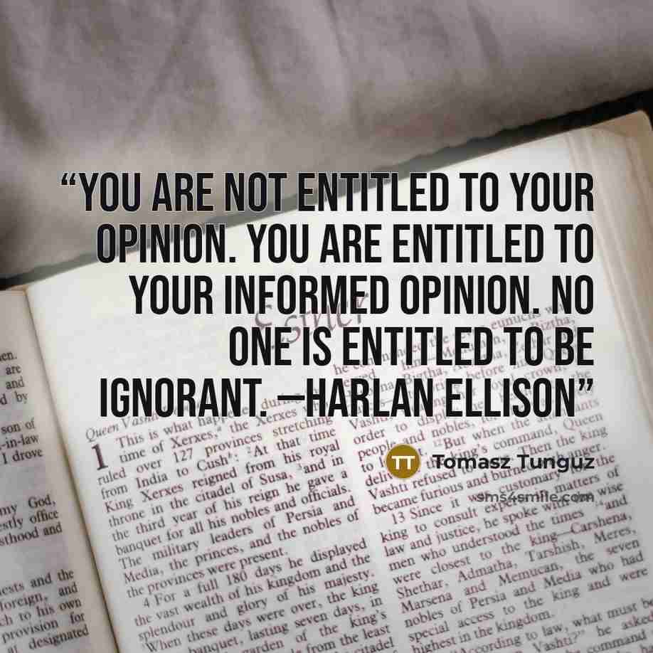 “You are not entitled to your opinion. You are entitled to your informed opinion. No one is entitled to be ignorant. —Harlan Ellison” quote by Tomasz Tunguz