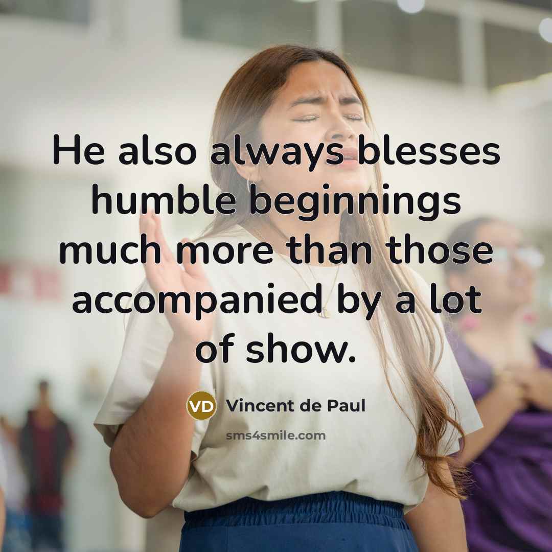 “He also always blesses humble beginnings much more than those accompanied by a lot of show.” quote by Vincent de Paul