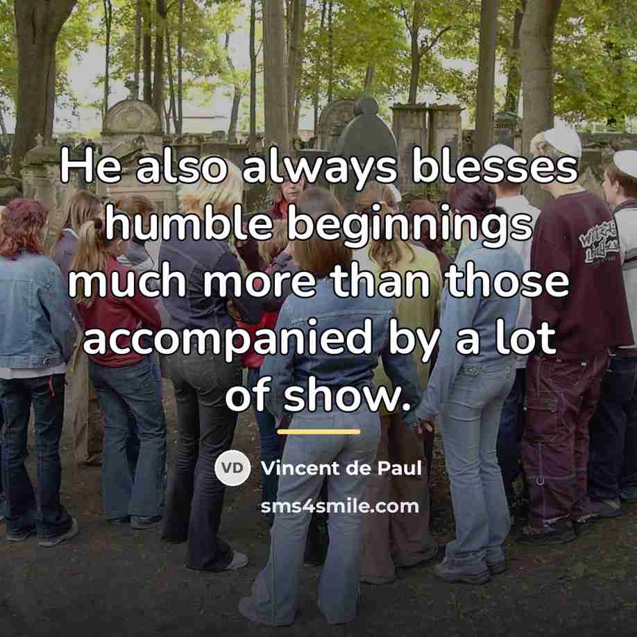 “He also always blesses humble beginnings much more than those…” quote by Vincent de Paul