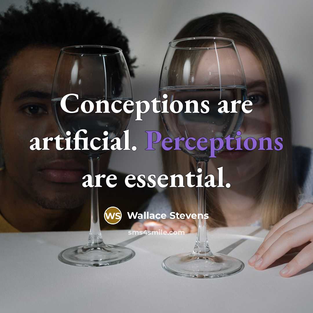 “Conceptions are artificial. Perceptions are essential.” quote by Wallace Stevens