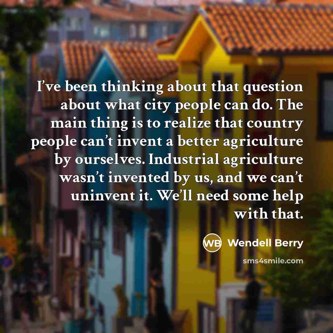 “I’ve been thinking about that question about what city people…” quote by Wendell Berry