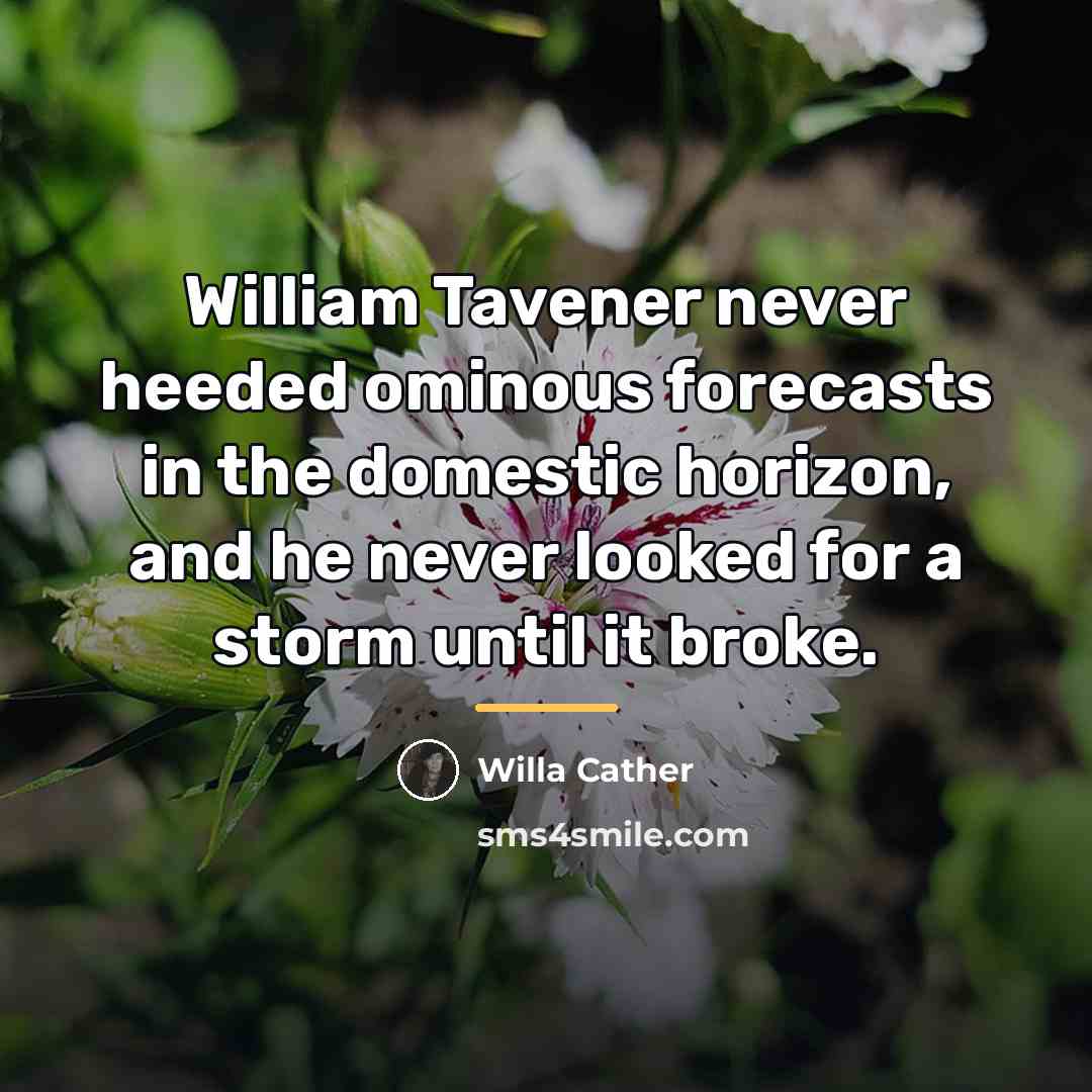 “William Tavener never heeded ominous forecasts in the domestic horizon,…” quote by Willa Cather