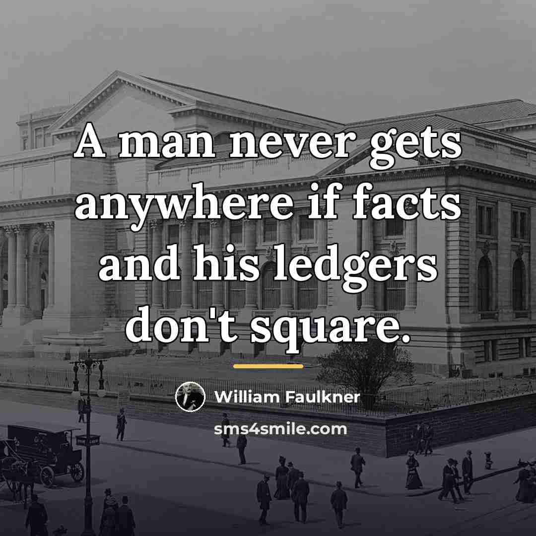 “A man never gets anywhere if facts and his ledgers…” quote by William Faulkner