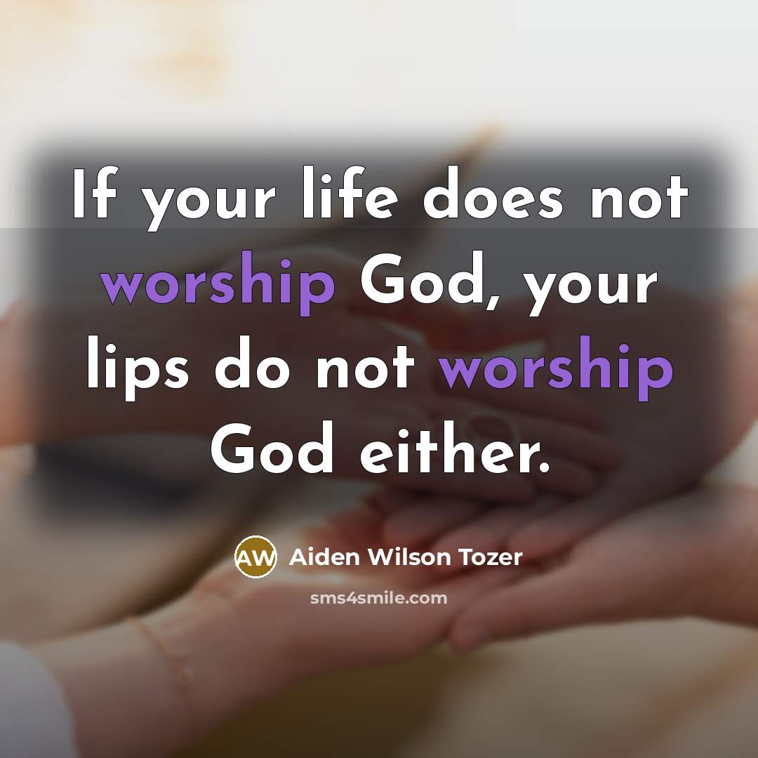 “If your life does not worship God, your lips do…” quote by Aiden Wilson Tozer