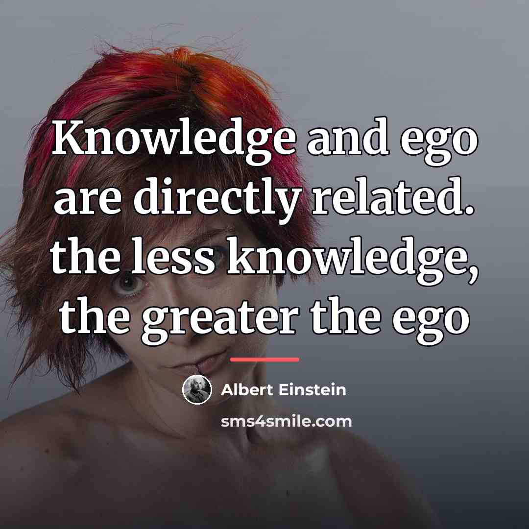 “Knowledge and ego are directly related. the less knowledge, the…” quote by Albert Einstein