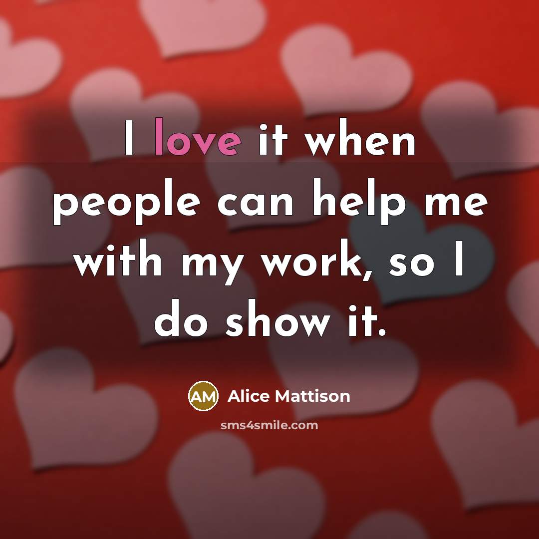 “I love it when people can help me with my work, so I do show it.” quote by Alice Mattison
