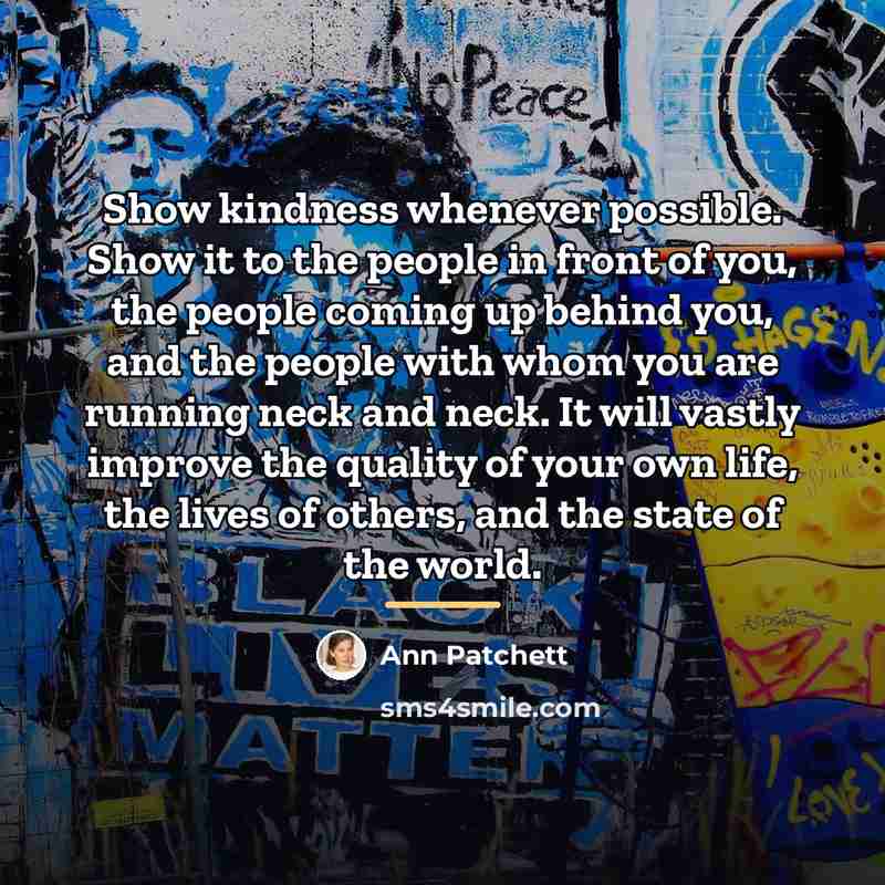 “Show kindness whenever possible. Show it to the people in…” quote by Ann Patchett