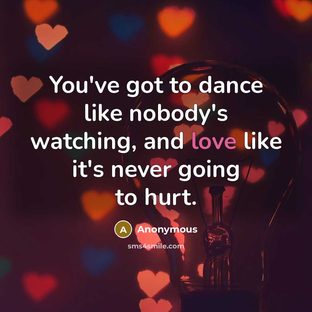“You've got to dance like nobody's watching, and love like…” quote by Anonymous
