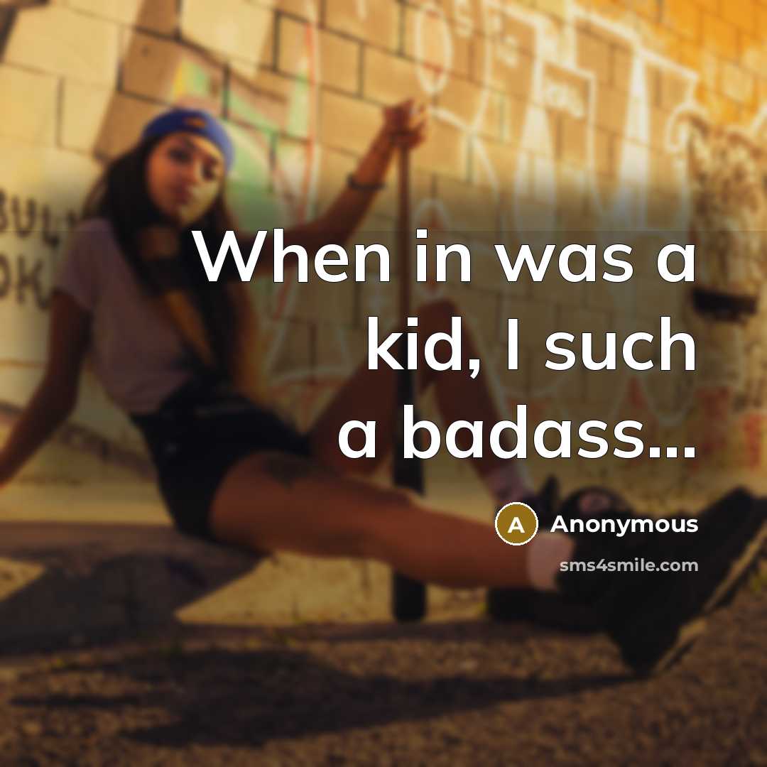 “When in was a kid, I such a badass...…” quote by Anonymous