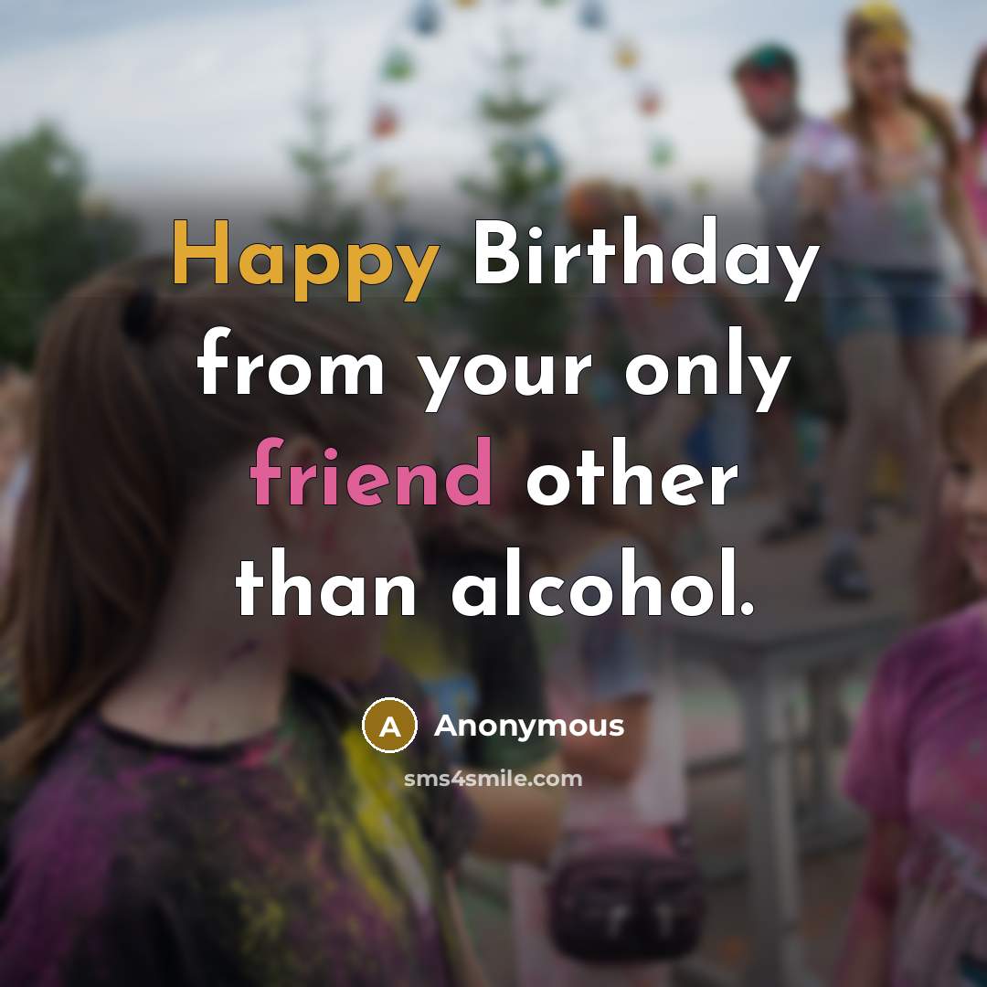 “Happy Birthday from your only friend other than alcohol.…” quote by Anonymous