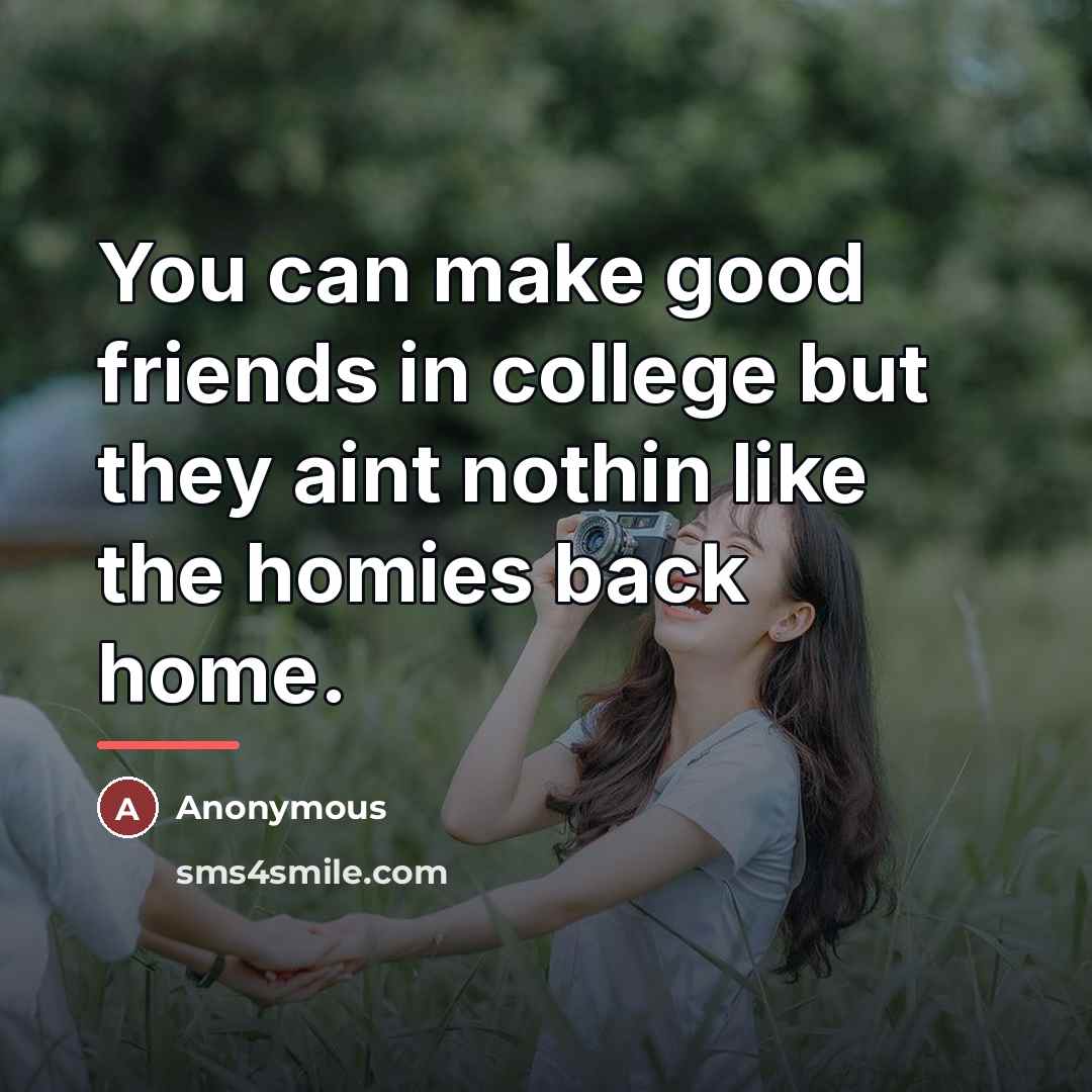 “You can make good friends in college but they aint…” quote by Anonymous