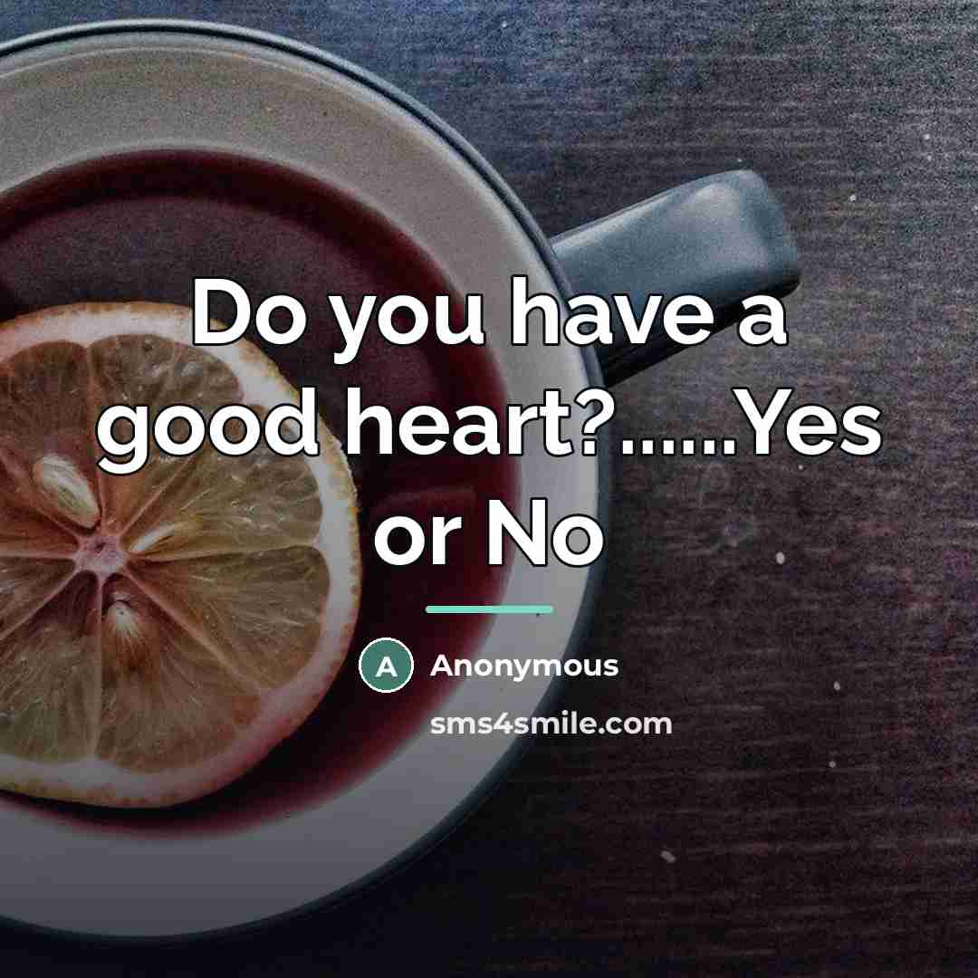 “Do you have a good heart?......Yes or No…” quote by Anonymous