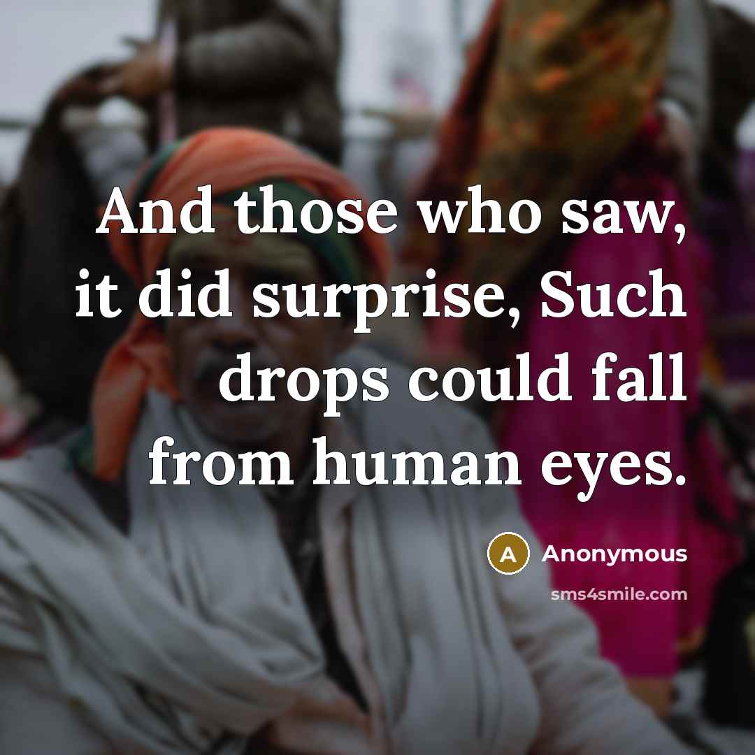 “And those who saw, it did surprise, Such drops could fall from human eyes.” quote by Anonymous