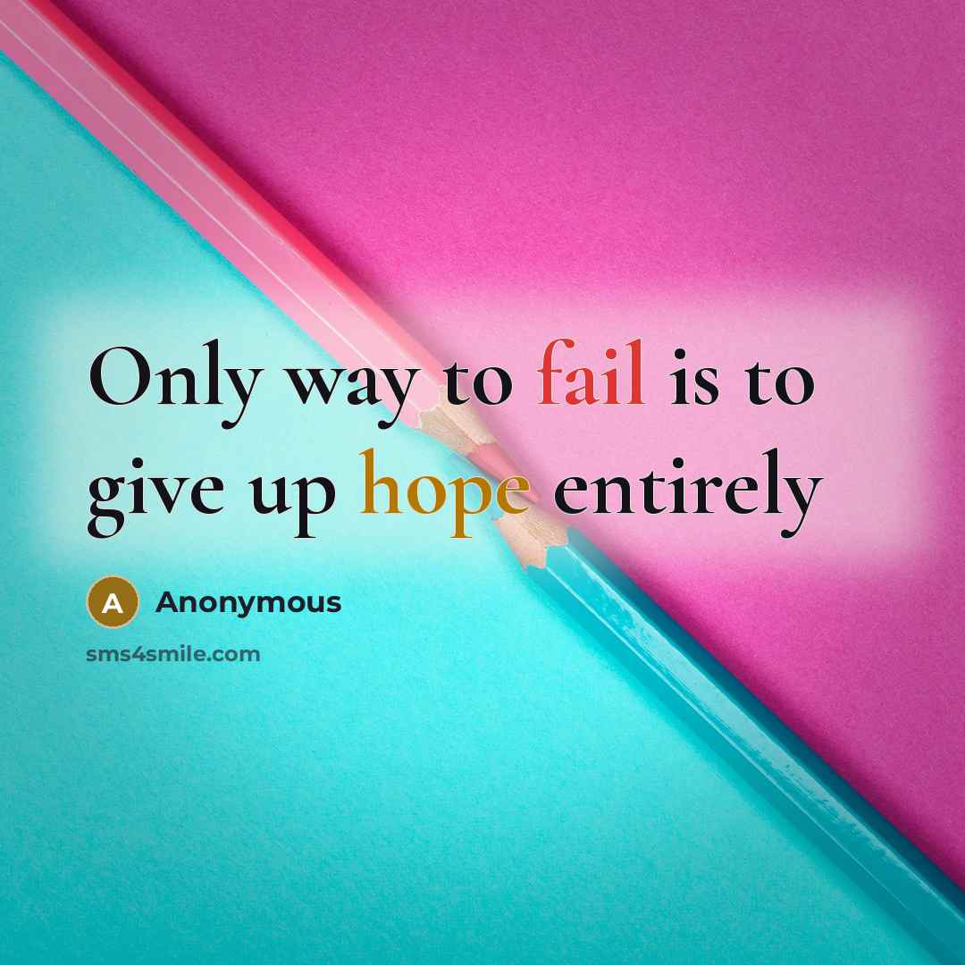 “Only way to fail is to give up hope entirely” quote by Anonymous