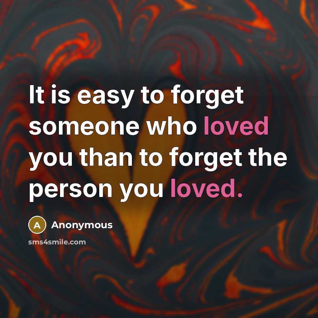 “It is easy to forget someone who loved you than to forget the person you loved.” quote by Anonymous