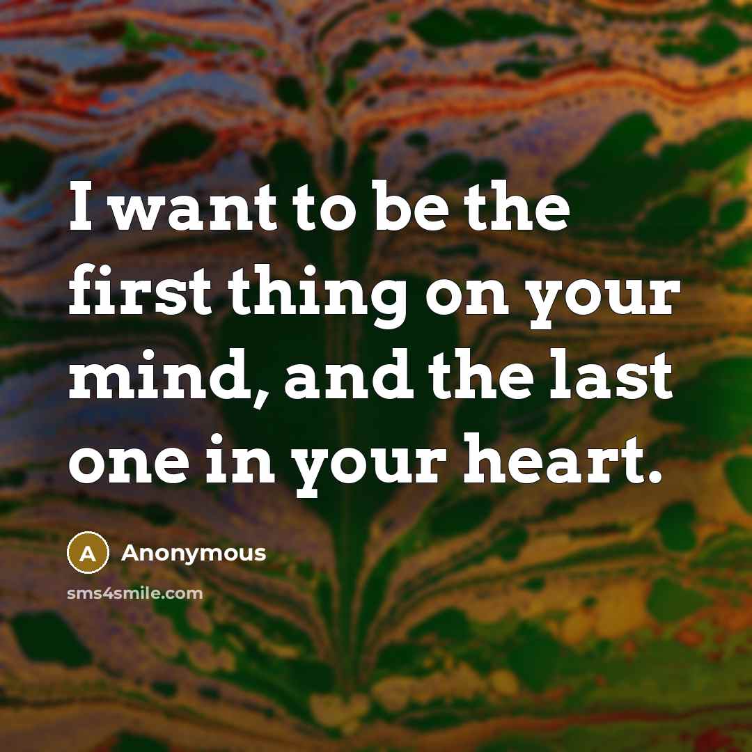 “I want to be the first thing on your mind,…” quote by Anonymous