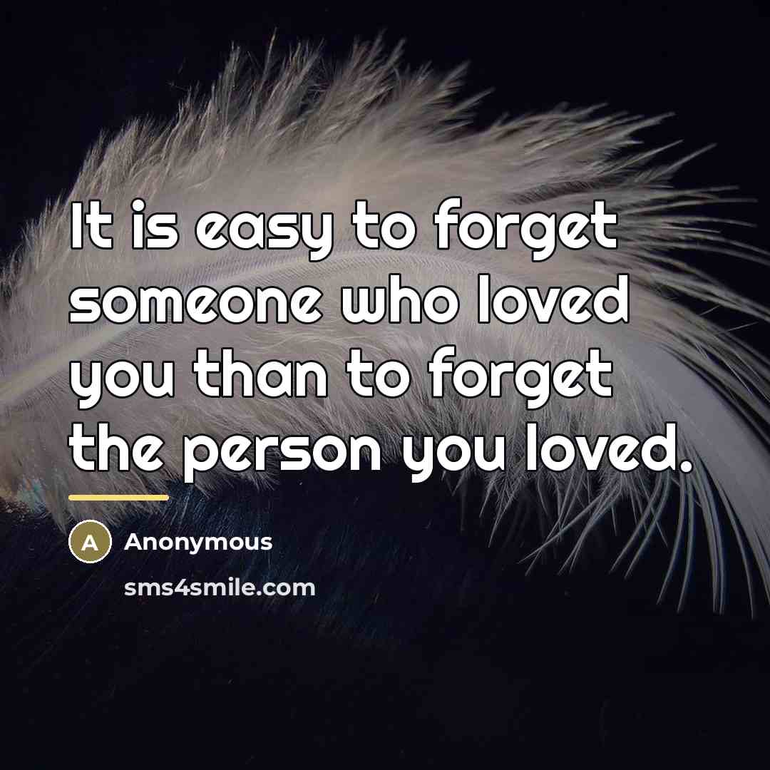 “It is easy to forget someone who loved you than…” quote by Anonymous