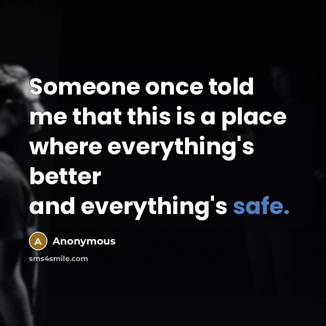 “Someone once told me that this is a place where everything's better and everything's safe.” quote by Anonymous