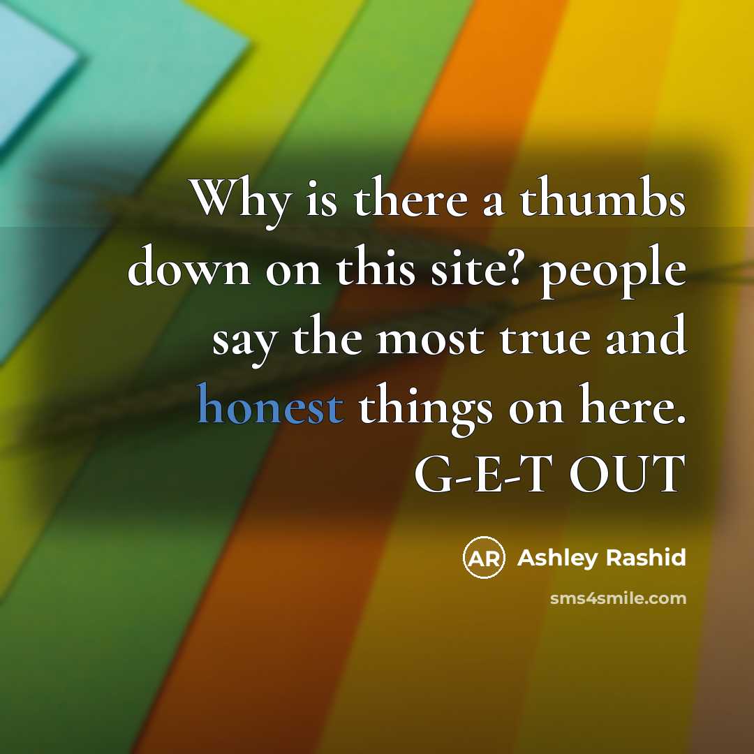 “Why is there a thumbs down on this site? people say the most true and honest things on here. G-E-T OUT” quote by Ashley Rashid