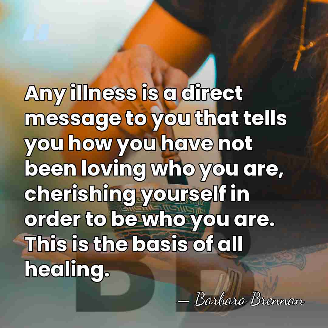 Any illness is a direct message to you that tells you how&hellip; - Barbara Brennan