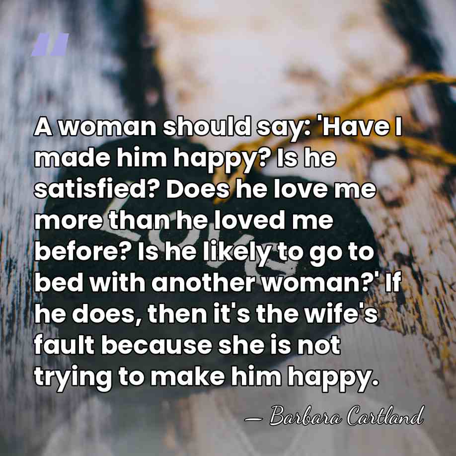A woman should say: 'Have I made him happy? Is he satisfied?&hellip; - Barbara Cartland