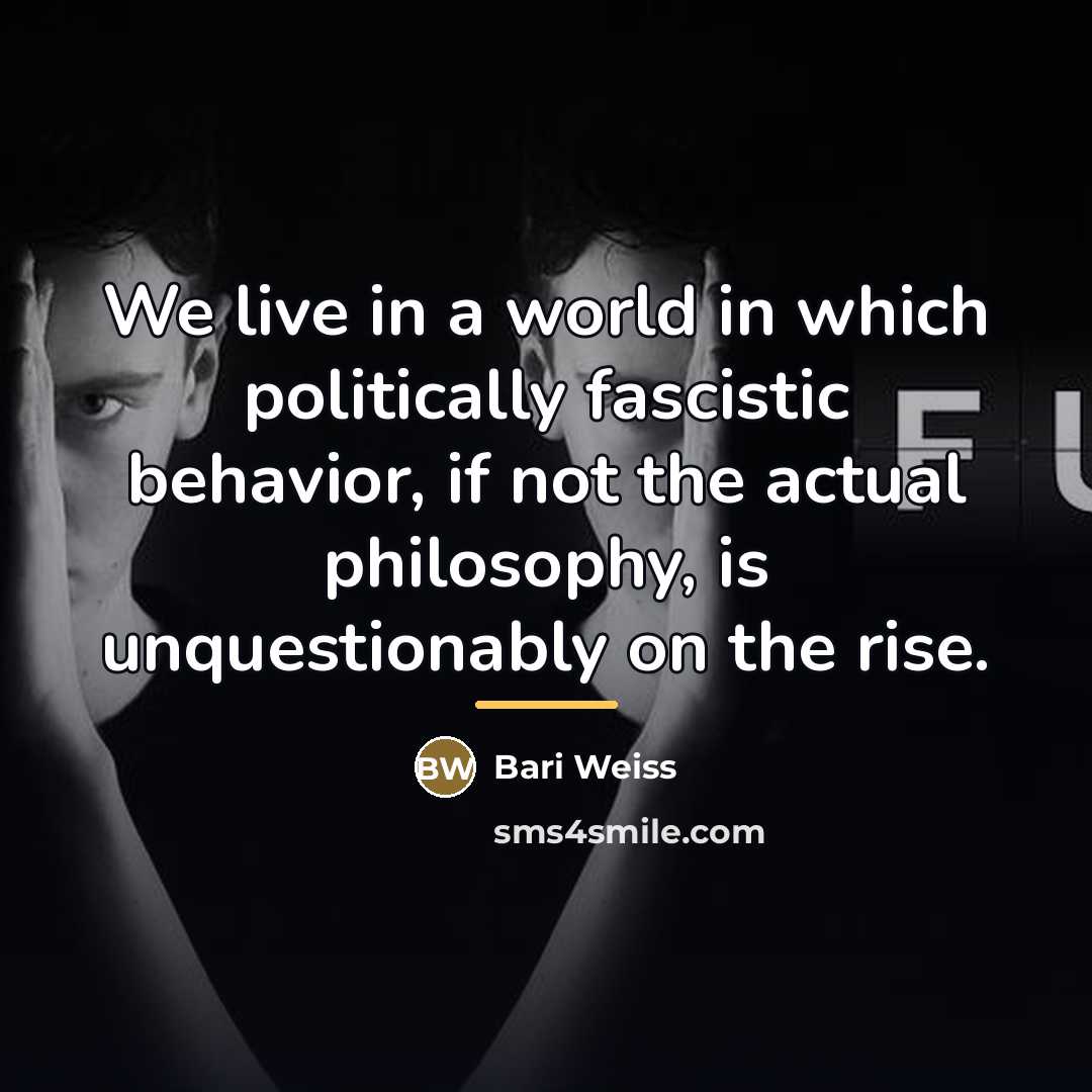 “We live in a world in which politically fascistic behavior,…” quote by Bari Weiss