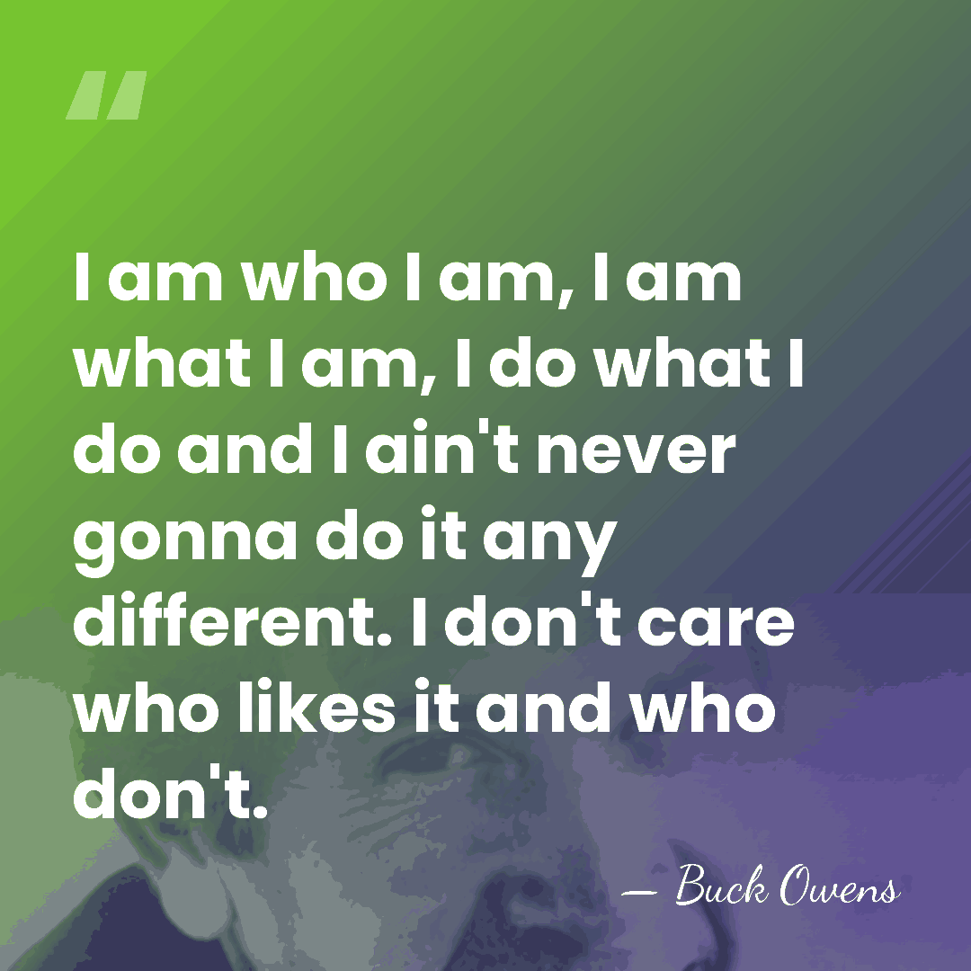 I am who I am, I am what I am, I do&hellip; - Buck Owens