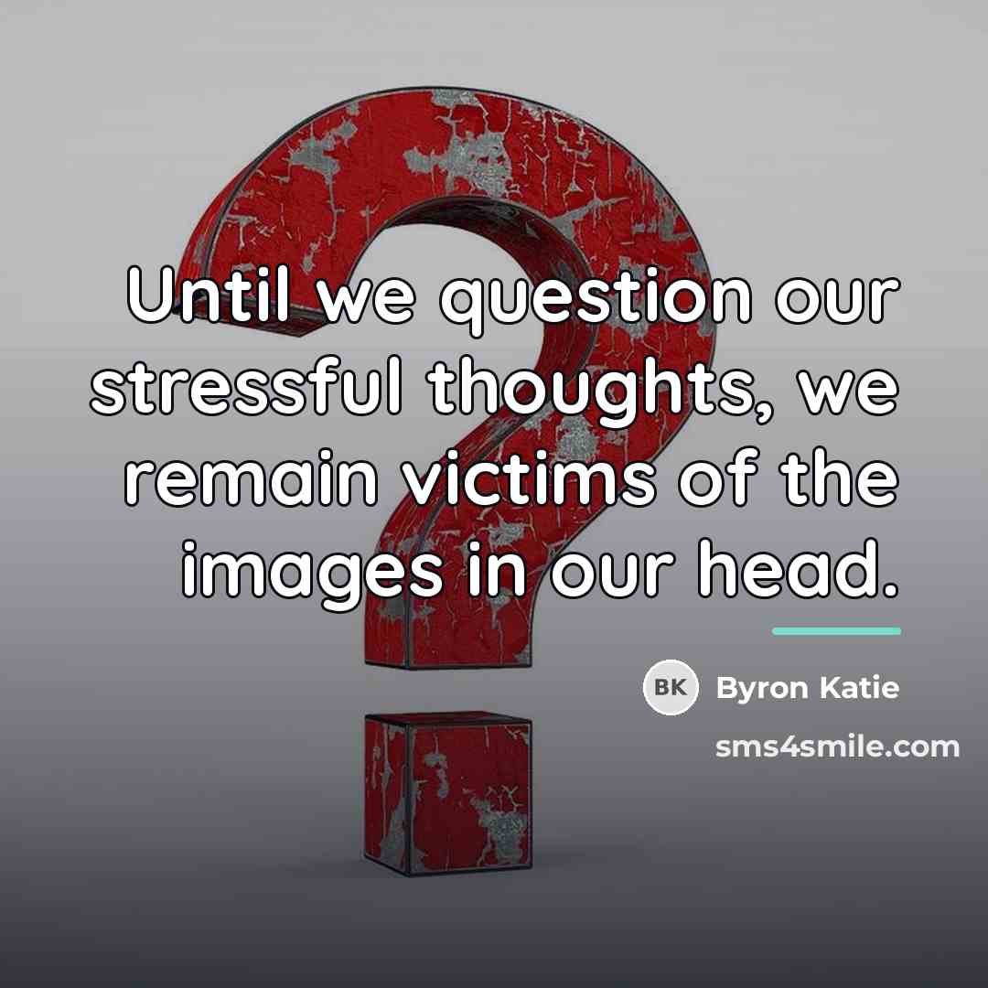 “Until we question our stressful thoughts, we remain victims of…” quote by Byron Katie