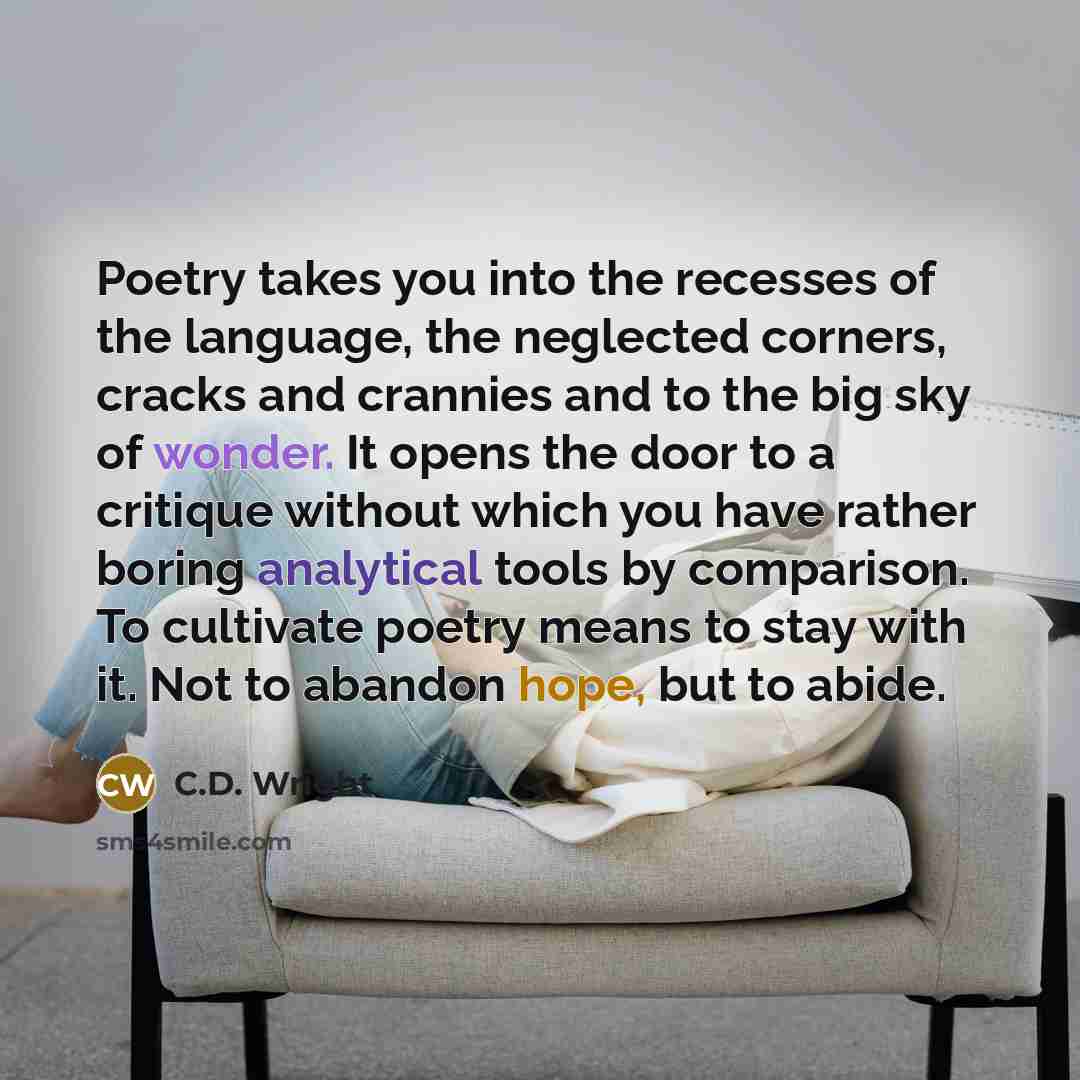 “Poetry takes you into the recesses of the language, the…” quote by C.D. Wright