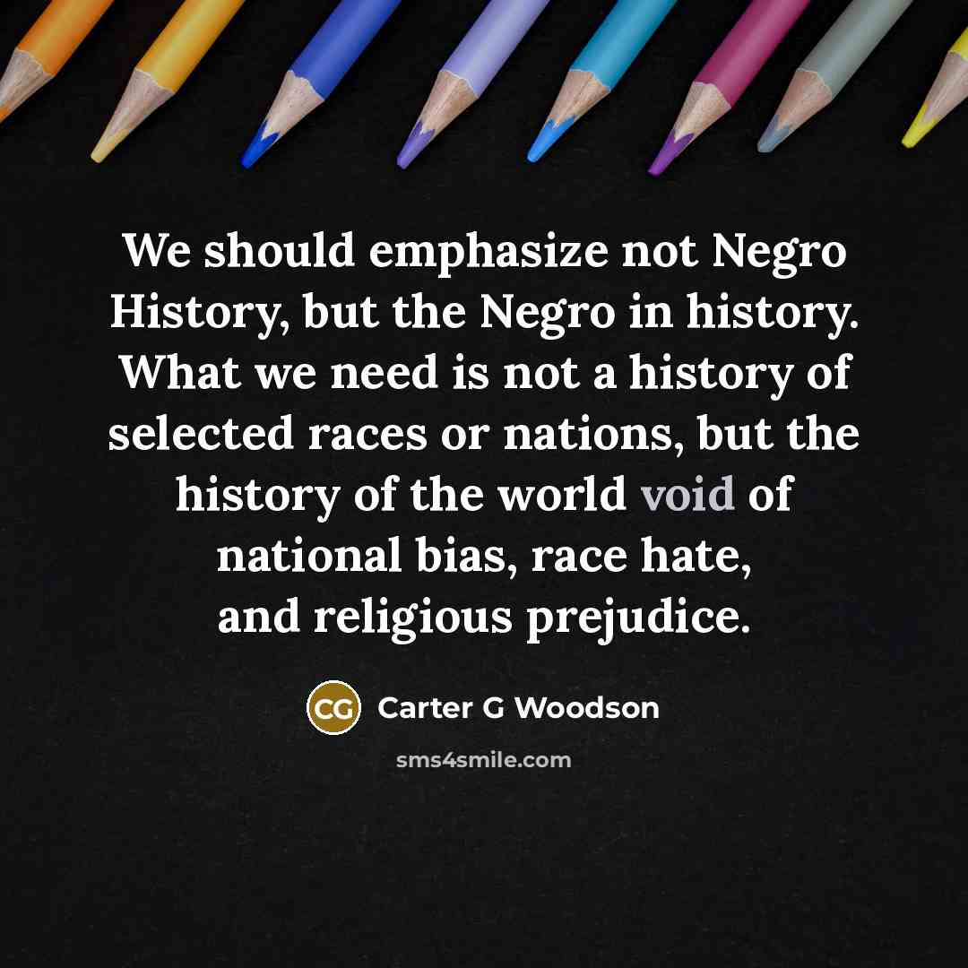“We should emphasize not Negro History, but the Negro in…” quote by Carter G Woodson