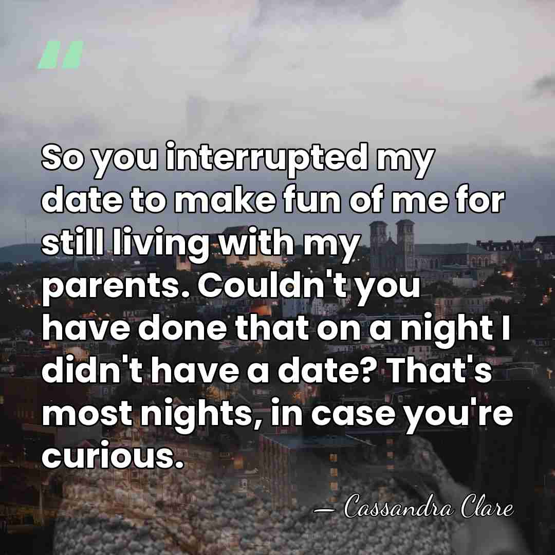 So you interrupted my date to make fun of me for still&hellip; - Cassandra Clare