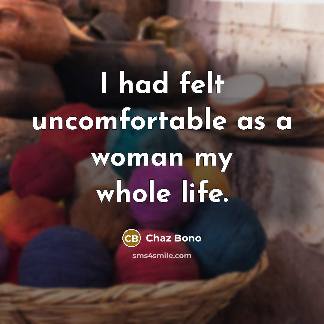 “I had felt uncomfortable as a woman my whole life.…” quote by Chaz Bono