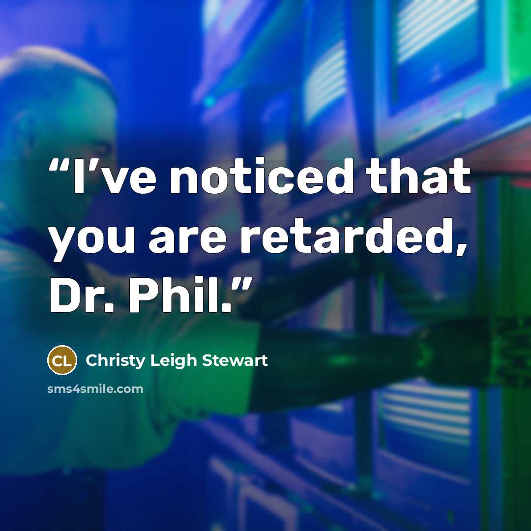 “I’ve noticed that you are retarded, Dr. Phil.” quote by Christy Leigh Stewart