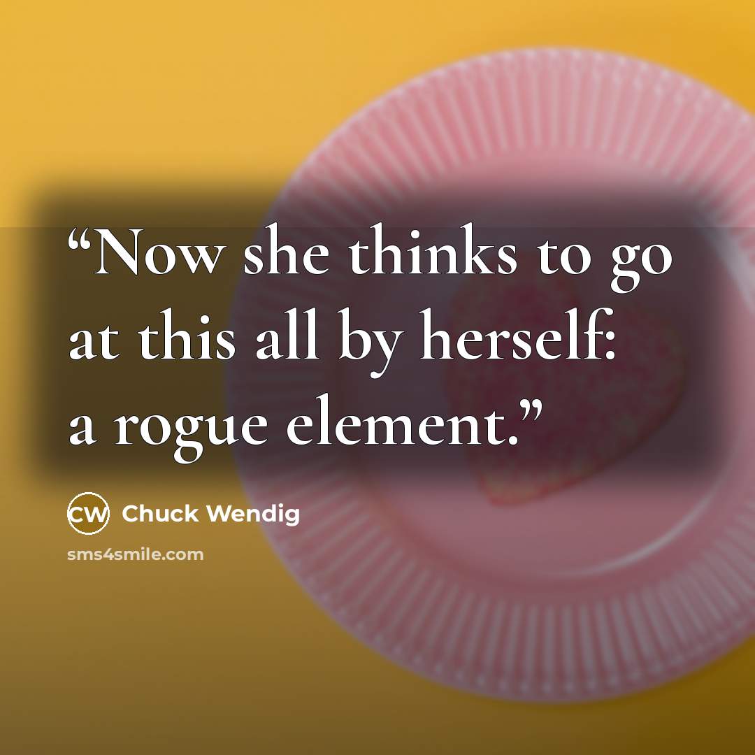 “Now she thinks to go at this all by herself: a rogue element.” quote by Chuck Wendig
