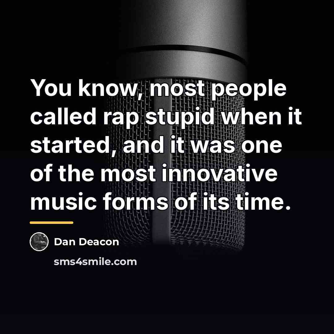 “You know, most people called rap stupid when it started,…” quote by Dan Deacon