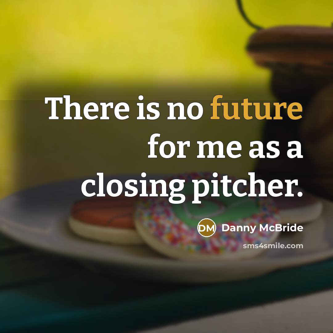 “There is no future for me as a closing pitcher.” quote by Danny McBride